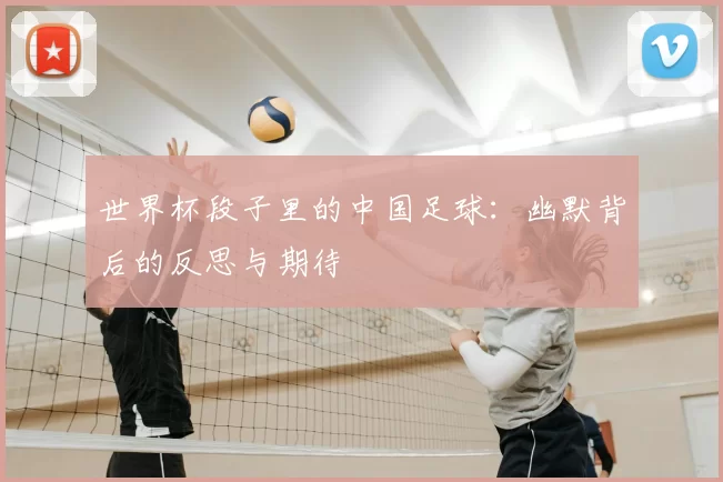 世界杯段子里的中国足球：幽默背后的反思与期待