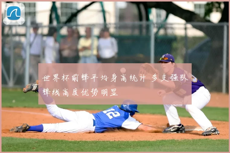 世界杯前锋平均身高统计 多支强队锋线高度优势明显