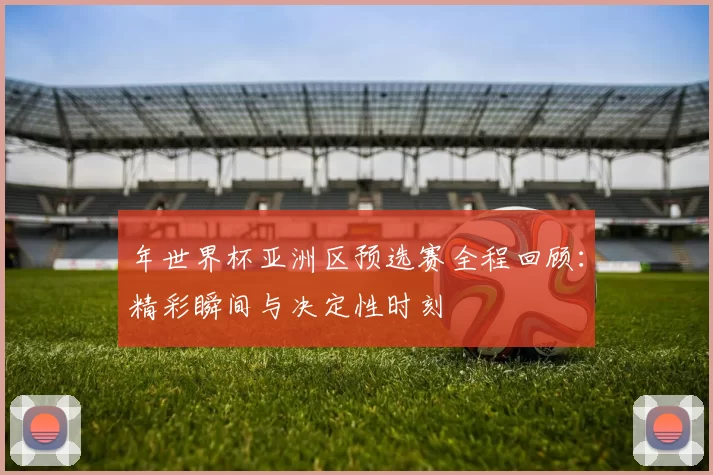 年世界杯亚洲区预选赛全程回顾:精彩瞬间与决定性时刻