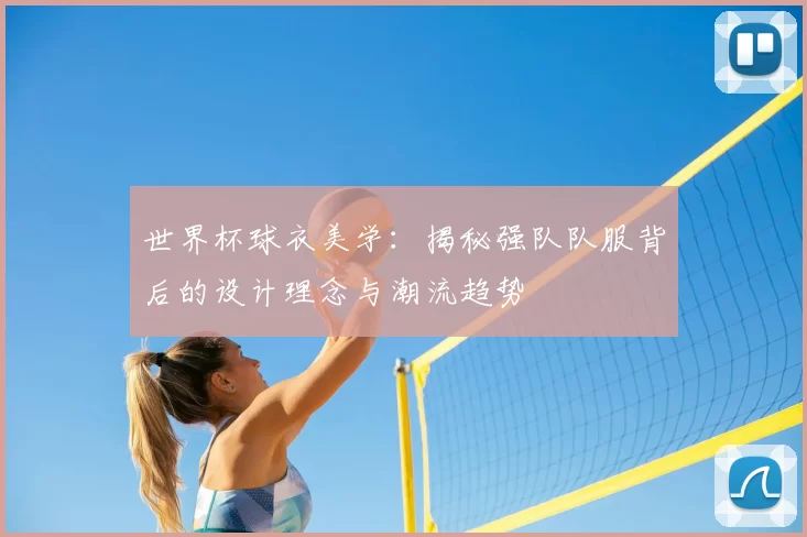 世界杯球衣美学:揭秘强队队服背后的设计理念与潮流趋势