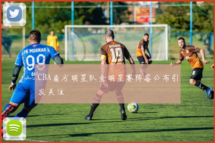 CBA南方明星队全明星赛阵容公布引发关注