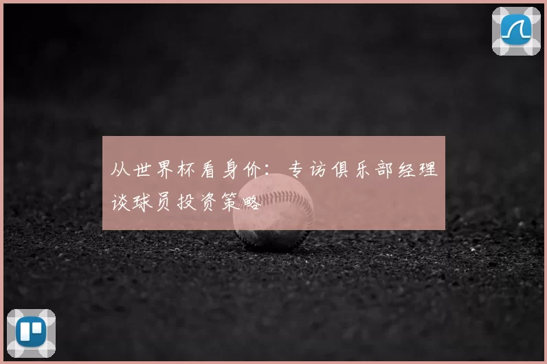 从世界杯看身价：专访俱乐部经理谈球员投资策略