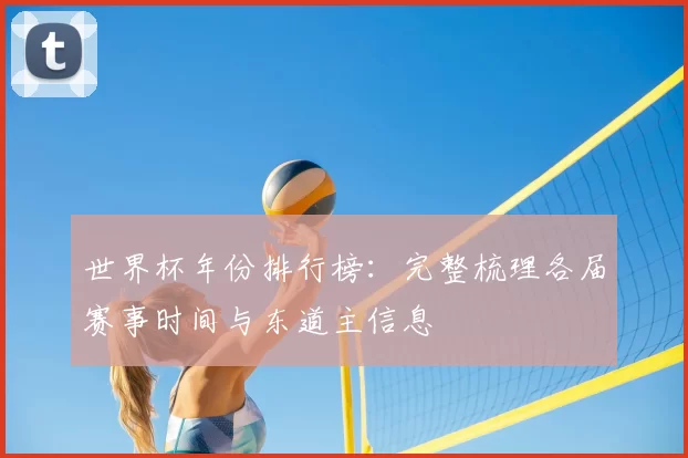 世界杯年份排行榜：完整梳理各届赛事时间与东道主信息