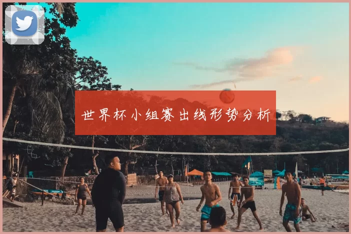 世界杯小组赛出线形势分析