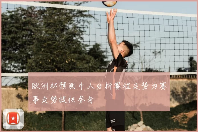欧洲杯预测牛人分析赛程走势为赛事走势提供参考