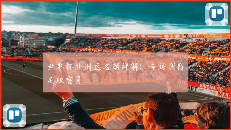 世界杯非洲区名额详解:专访国际足联官员