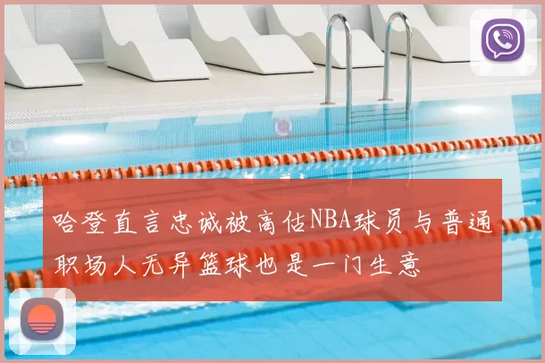 哈登直言忠诚被高估NBA球员与普通职场人无异篮球也是一门生意