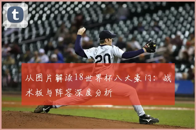 从图片解读18世界杯八大豪门：战术板与阵容深度分析