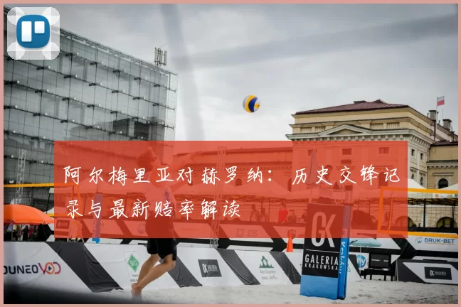 阿尔梅里亚对赫罗纳:历史交锋记录与最新赔率解读