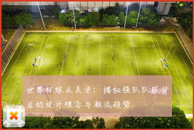 世界杯球衣美学：揭秘强队队服背后的设计理念与潮流趋势