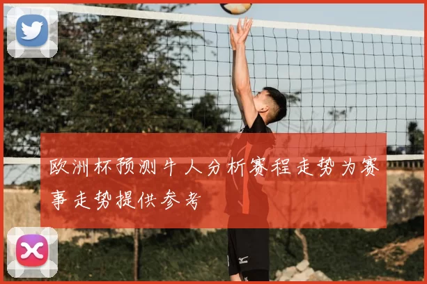 欧洲杯预测牛人分析赛程走势为赛事走势提供参考
