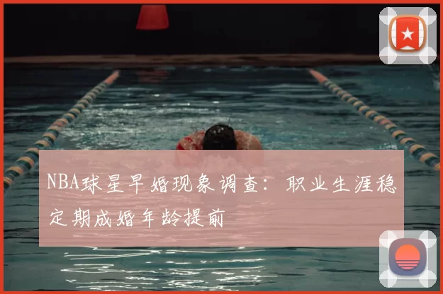 NBA球星早婚现象调查:职业生涯稳定期成婚年龄提前