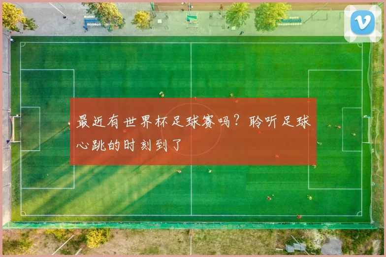 最近有世界杯足球赛吗?聆听足球心跳的时刻到了