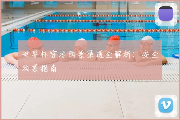 世界杯官方购票渠道全解析:安全购票指南
