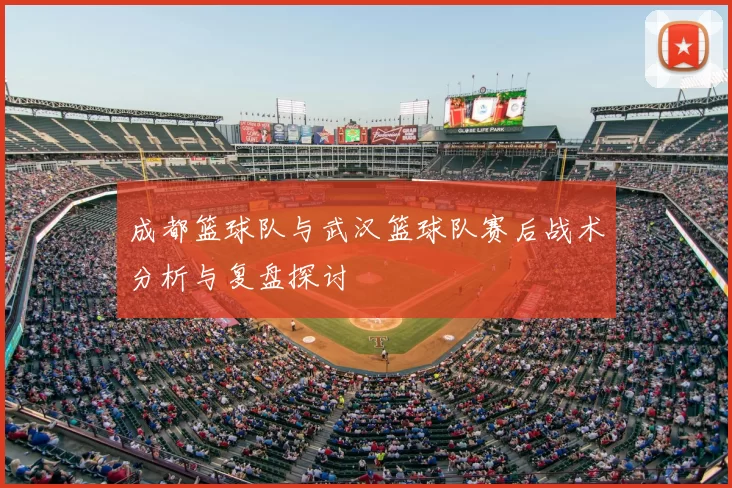 成都篮球队与武汉篮球队赛后战术分析与复盘探讨