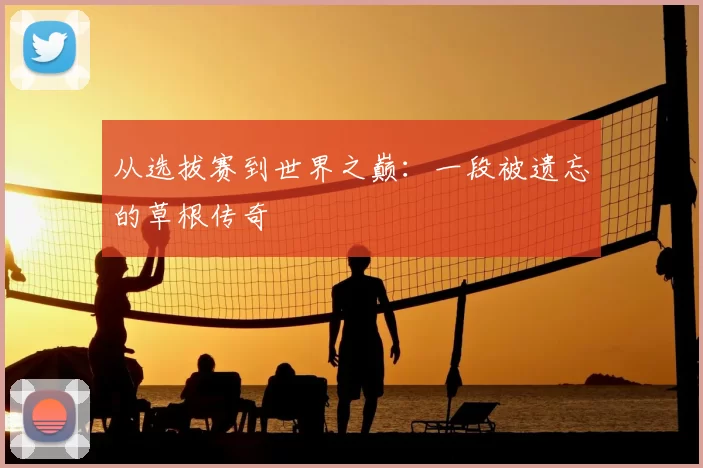 从选拔赛到世界之巅:一段被遗忘的草根传奇
