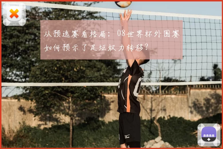从预选赛看格局:08世界杯外围赛如何预示了足坛权力转移?