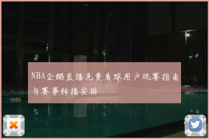 NBA企鹅直播免费看球用户观赛指南与赛事转播安排