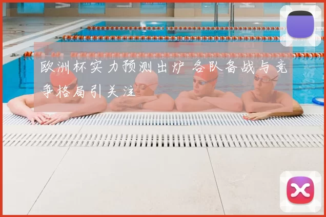 欧洲杯实力预测出炉 各队备战与竞争格局引关注