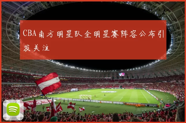 CBA南方明星队全明星赛阵容公布引发关注
