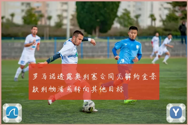 罗马诺透露奥利塞合同无解约金条款利物浦或转向其他目标