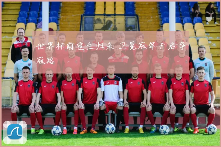 世界杯前重生归来 卫冕冠军开启争冠路