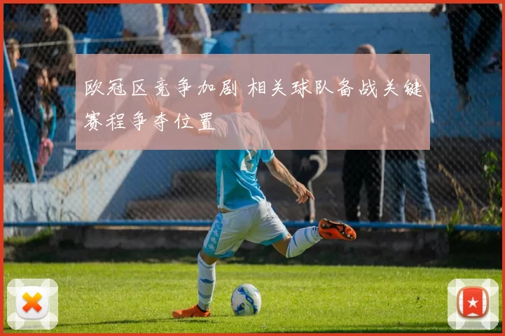 欧冠区竞争加剧 相关球队备战关键赛程争夺位置