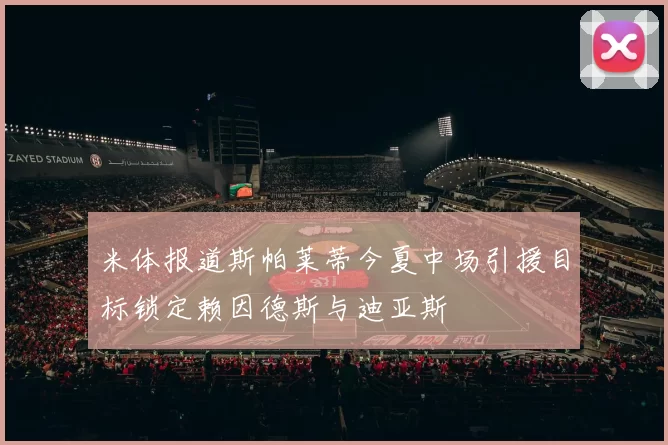米体报道斯帕莱蒂今夏中场引援目标锁定赖因德斯与迪亚斯