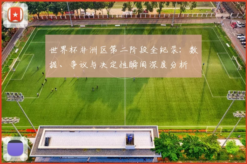 世界杯非洲区第二阶段全纪录：数据、争议与决定性瞬间深度分析