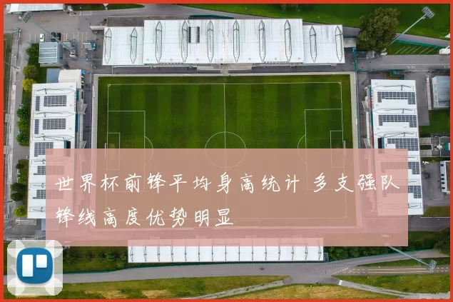 世界杯前锋平均身高统计 多支强队锋线高度优势明显