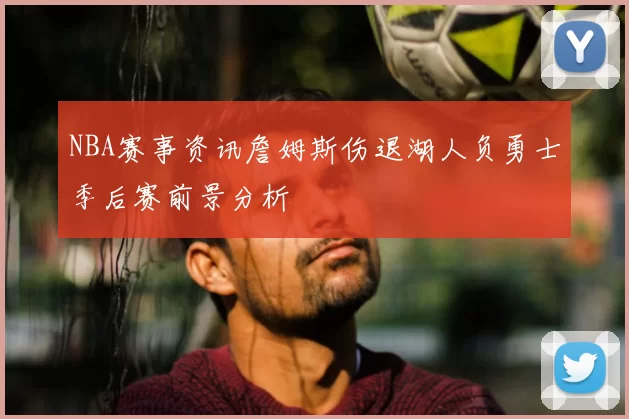 NBA赛事资讯詹姆斯伤退湖人负勇士季后赛前景分析