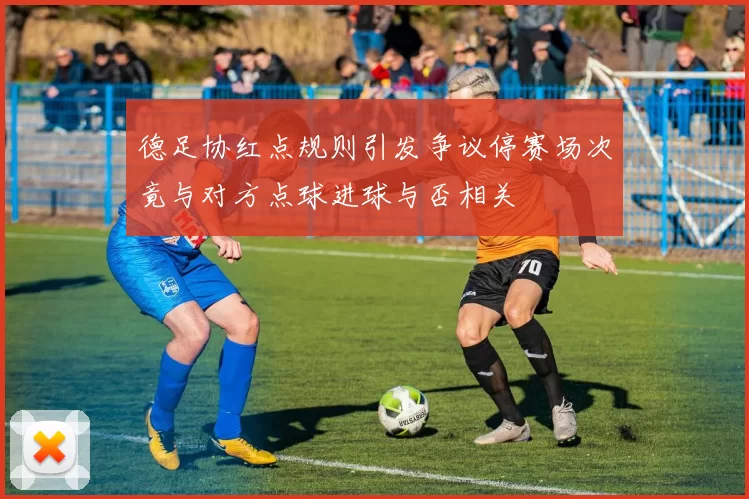 德足协红点规则引发争议停赛场次竟与对方点球进球与否相关