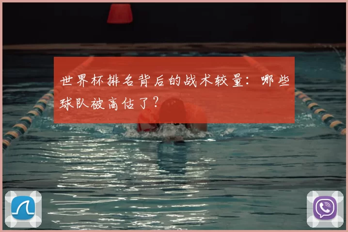 世界杯排名背后的战术较量:哪些球队被高估了?