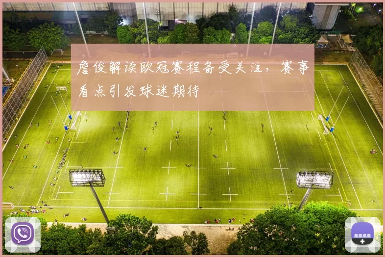 詹俊解读欧冠赛程备受关注,赛事看点引发球迷期待