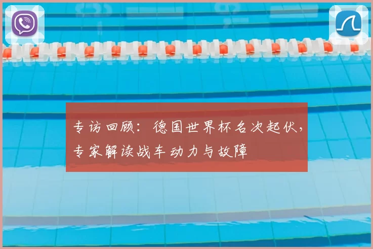 专访回顾:德国世界杯名次起伏,专家解读战车动力与故障