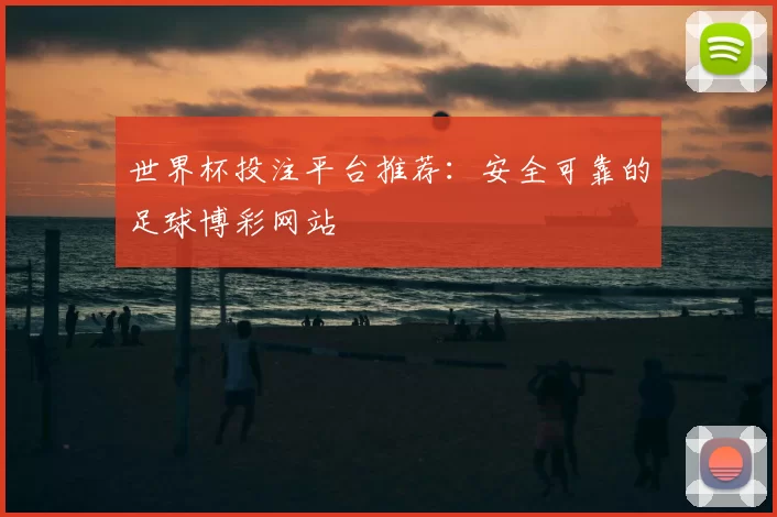 世界杯投注平台推荐:安全可靠的足球博彩网站