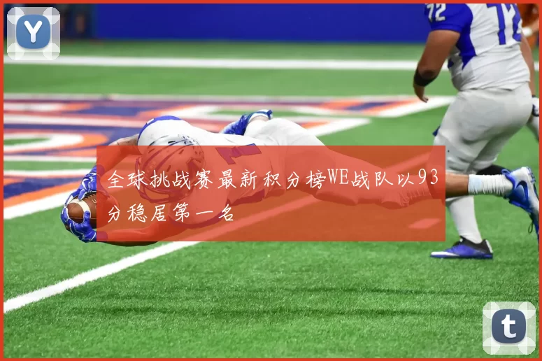 全球挑战赛最新积分榜WE战队以93分稳居第一名