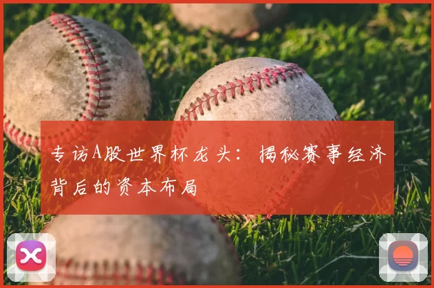 专访A股世界杯龙头：揭秘赛事经济背后的资本布局