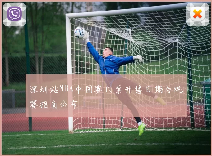 深圳站NBA中国赛门票开售日期与观赛指南公布