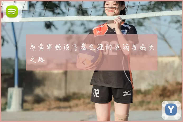 与黄军畅谈飞盘生涯的点滴与成长之路