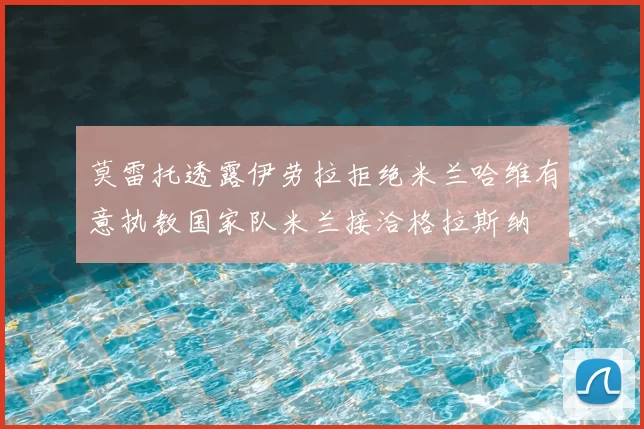 莫雷托透露伊劳拉拒绝米兰哈维有意执教国家队米兰接洽格拉斯纳